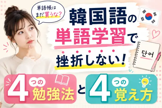 単語帳はまだ買うな？韓国語の単語学習で挫折しない4つの勉強方法と4つの覚え方